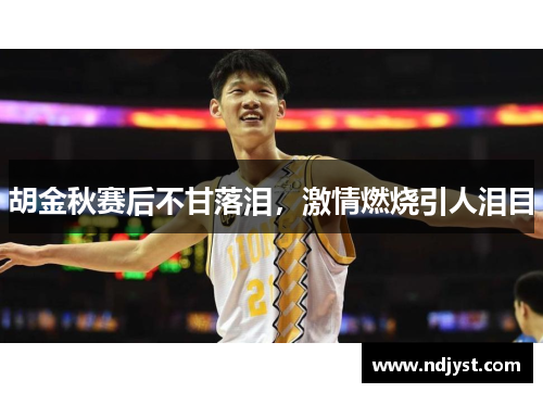 胡金秋赛后不甘落泪，激情燃烧引人泪目